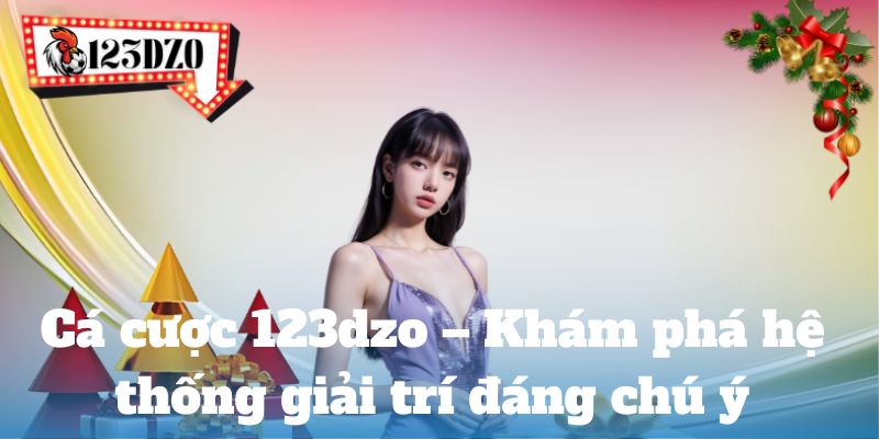 Cá cược 123dzo – Khám phá hệ thống giải trí đáng chú ý