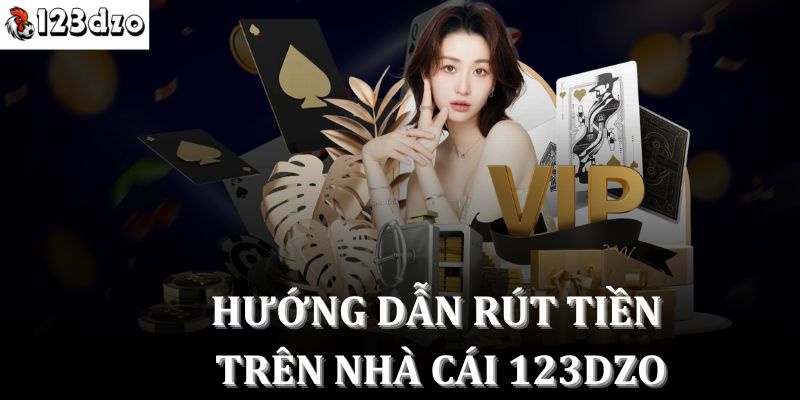 Hướng dẫn rút tiền tại 123dzo – Nhận ngay phần thưởng của bạn