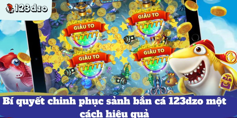 Bí quyết chinh phục sảnh bắn cá 123dzo một cách hiệu quả
