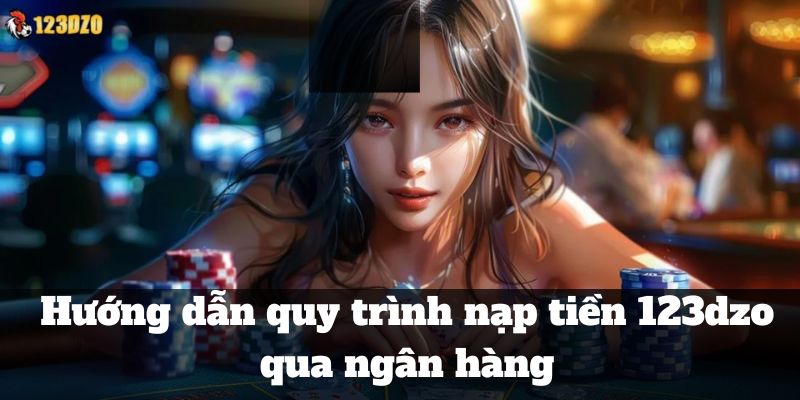 Hướng dẫn quy trình nạp tiền 123dzo qua ngân hàng