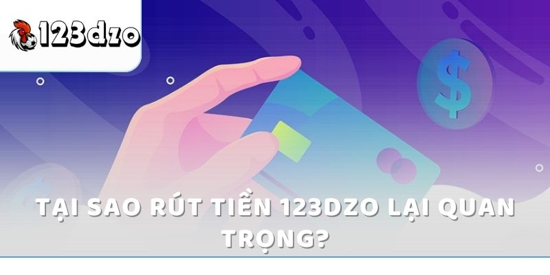 Tại sao rút tiền 123dzo lại quan trọng?