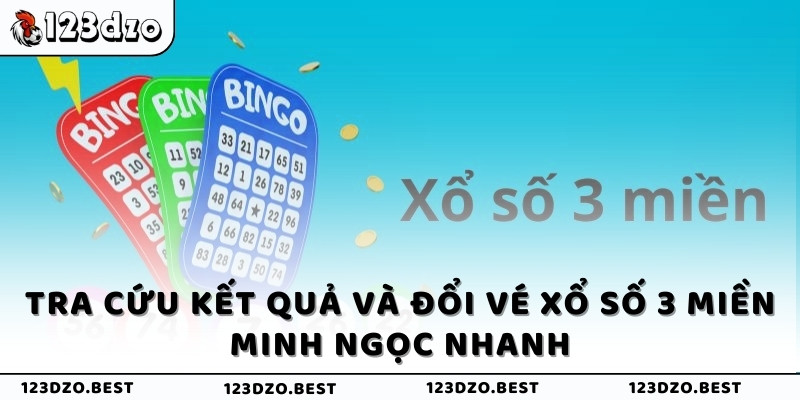 Tra cứu kết quả và đổi vé xổ số 3 miền Minh Ngọc nhanh