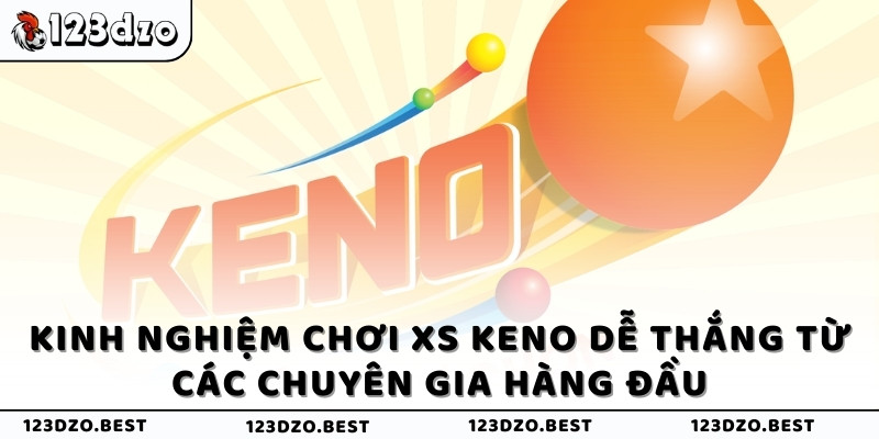 Kinh nghiệm chơi XS Keno dễ thắng từ các chuyên gia hàng đầu