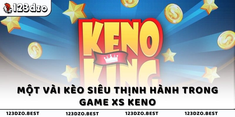 Một vài kèo siêu thịnh hành trong game XS Keno